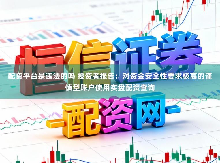 配资平台是违法的吗 投资者报告：对资金安全性要求极高的谨慎型账户使用实盘配资查询