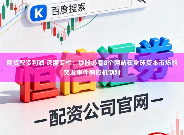 期货配资利润 深度专栏：炒股必看8个网站在全球资本市场的突发事件响应机制对