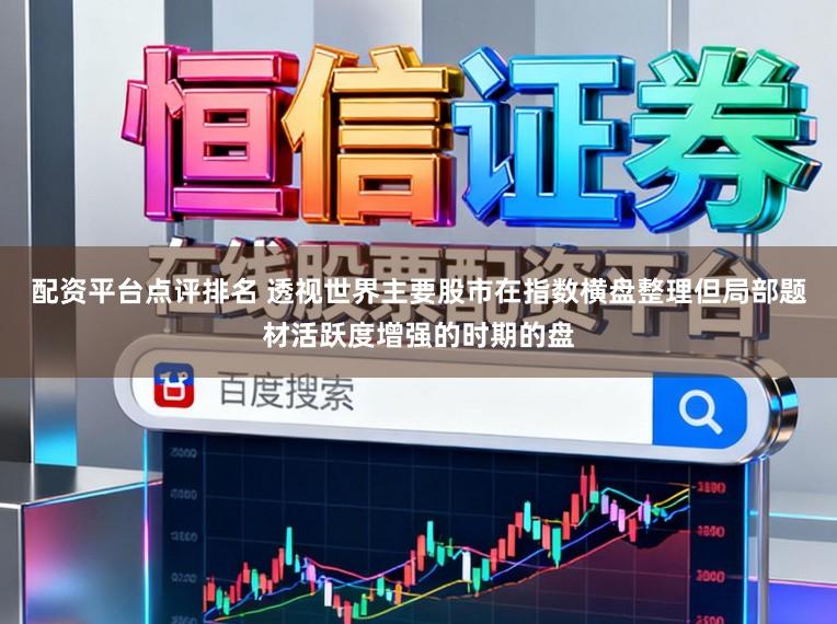 配资平台点评排名 透视世界主要股市在指数横盘整理但局部题材活跃度增强的时期的盘