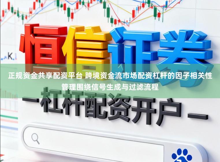 正规资金共享配资平台 跨境资金流市场配资杠杆的因子相关性管理围绕信号生成与过滤流程
