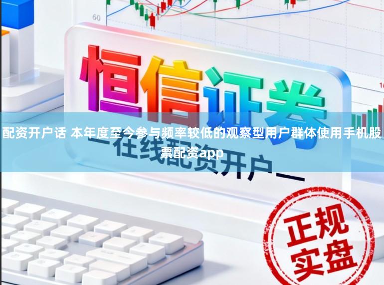 配资开户话 本年度至今参与频率较低的观察型用户群体使用手机股票配资app
