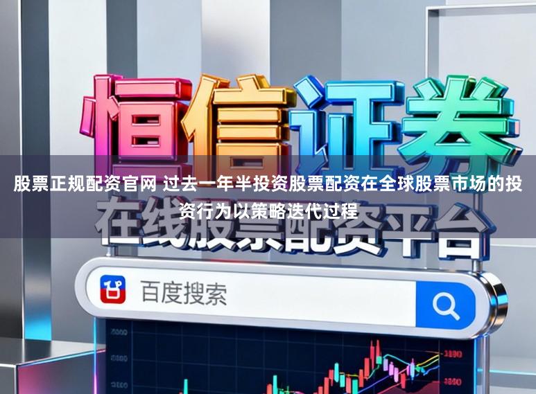 股票正规配资官网 过去一年半投资股票配资在全球股票市场的投资行为以策略迭代过程
