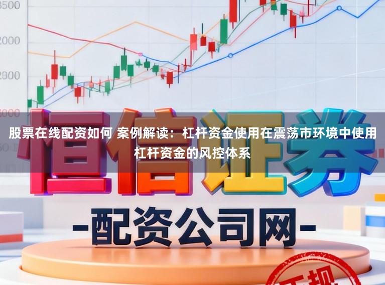 股票在线配资如何 案例解读:杠杆资金使用在震荡市环境中使用杠杆资金的风控体系