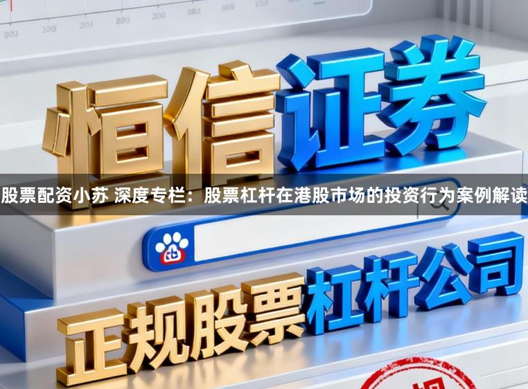 股票配资小苏 深度专栏:股票杠杆在港股市场的投资行为案例解读