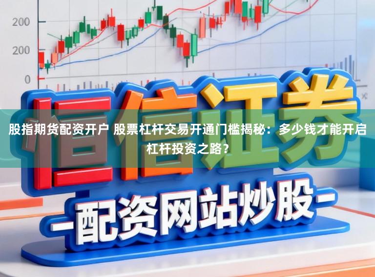 股指期货配资开户 股票杠杆交易开通门槛揭秘：多少钱才能开启杠杆投资之路？