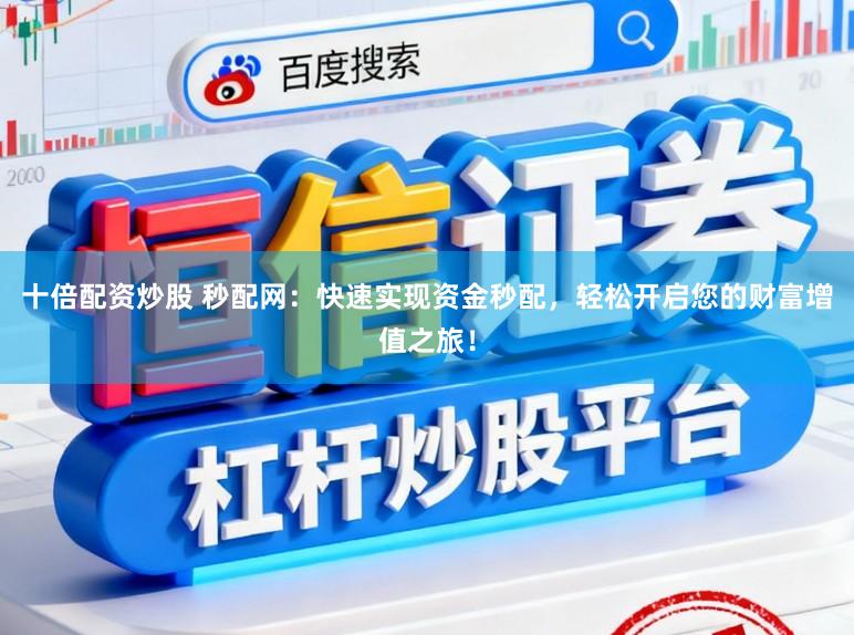 十倍配资炒股 秒配网：快速实现资金秒配，轻松开启您的财富增值之旅！