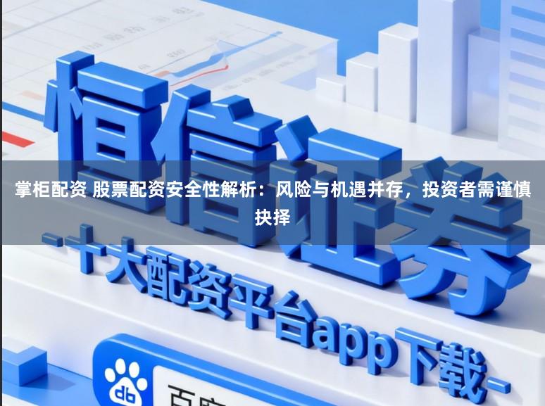 掌柜配资 股票配资安全性解析：风险与机遇并存，投资者需谨慎抉择