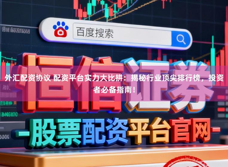 外汇配资协议 配资平台实力大比拼：揭秘行业顶尖排行榜，投资者必备指南！