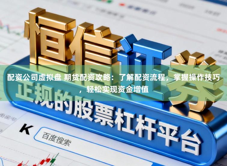 配资公司虚拟盘 期货配资攻略：了解配资流程，掌握操作技巧，轻松实现资金增值