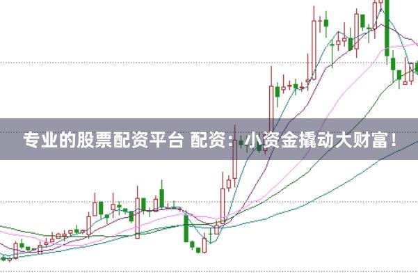 专业的股票配资平台 配资：小资金撬动大财富！