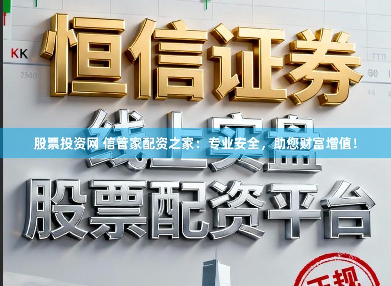 股票投资网 信管家配资之家：专业安全，助您财富增值！