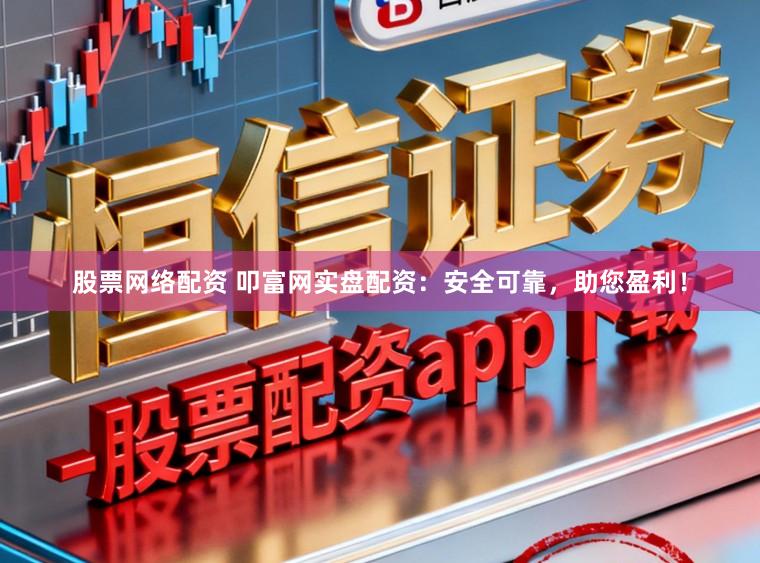 股票网络配资 叩富网实盘配资：安全可靠，助您盈利！
