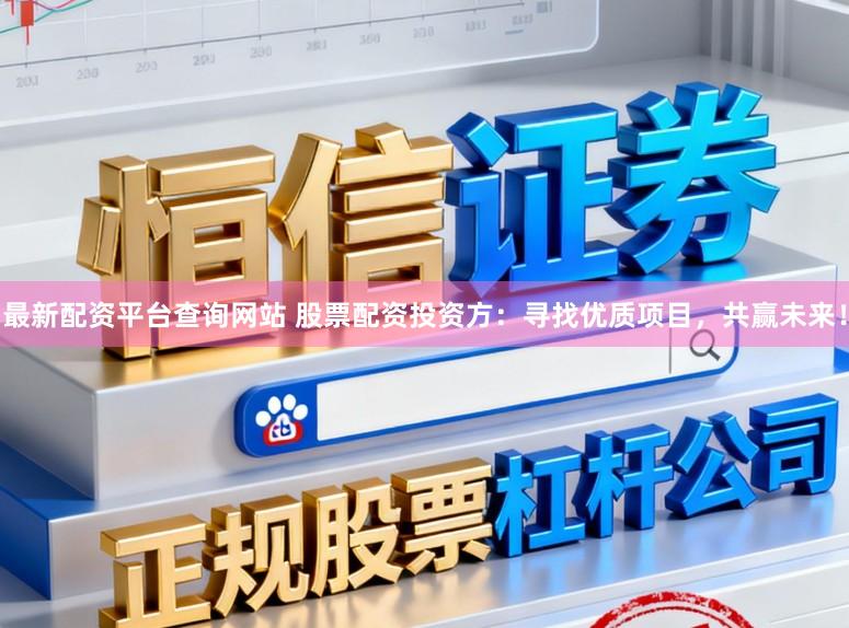 最新配资平台查询网站 股票配资投资方：寻找优质项目，共赢未来！