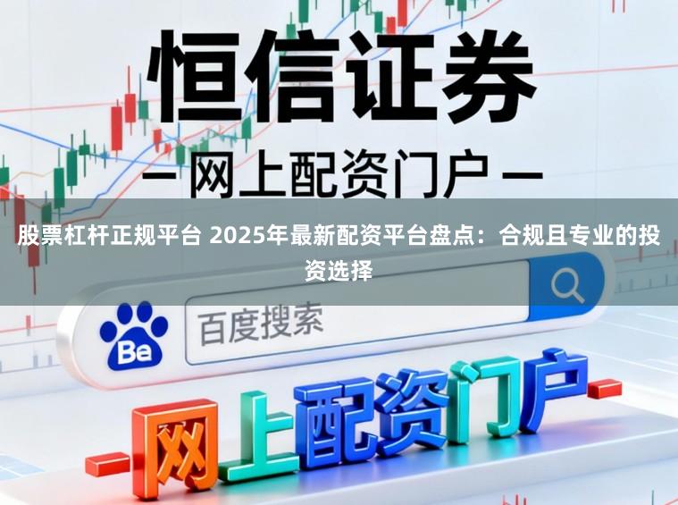 股票杠杆正规平台 2025年最新配资平台盘点:合规且专业的投资选择