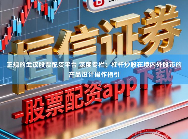 正规的武汉股票配资平台 深度专栏:杠杆炒股在境内外股市的产品设计操作指引