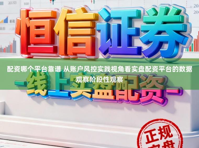配资哪个平台靠谱 从账户风控实践视角看实盘配资平台的数据观察阶段性观察
