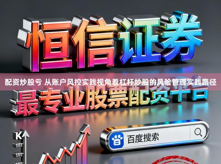 配资炒股亏 从账户风控实践视角看杠杆炒股的风险管理实践路径