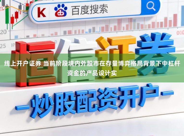 线上开户证券 当前阶段境内外股市在存量博弈格局背景下中杠杆资金的产品设计实