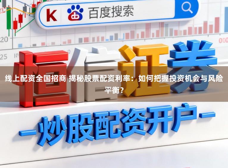 线上配资全国招商 揭秘股票配资利率:如何把握投资机会与风险平衡?