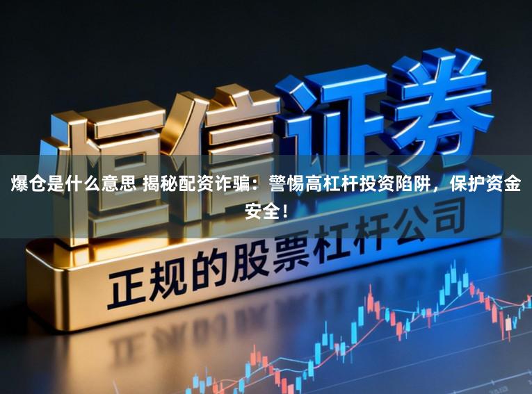 爆仓是什么意思 揭秘配资诈骗:警惕高杠杆投资陷阱,保护资金安全!