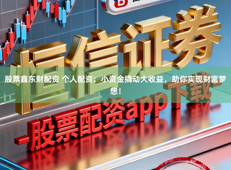 股票鑫东财配资 个人配资：小资金撬动大收益，助你实现财富梦想！