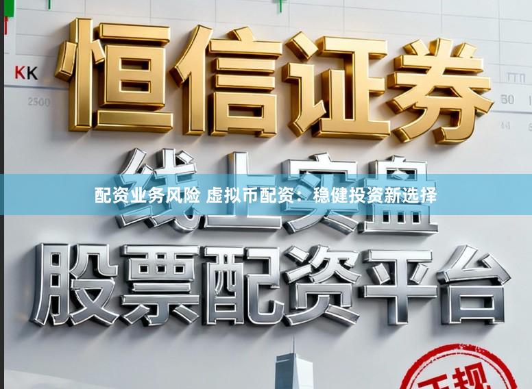 配资业务风险 虚拟币配资：稳健投资新选择