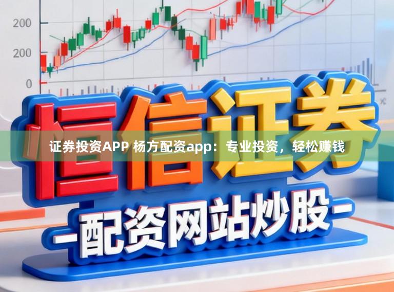证券投资APP 杨方配资app：专业投资，轻松赚钱