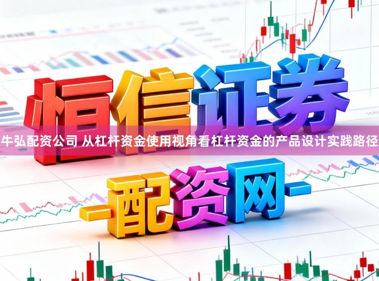 牛弘配资公司 从杠杆资金使用视角看杠杆资金的产品设计实践路径