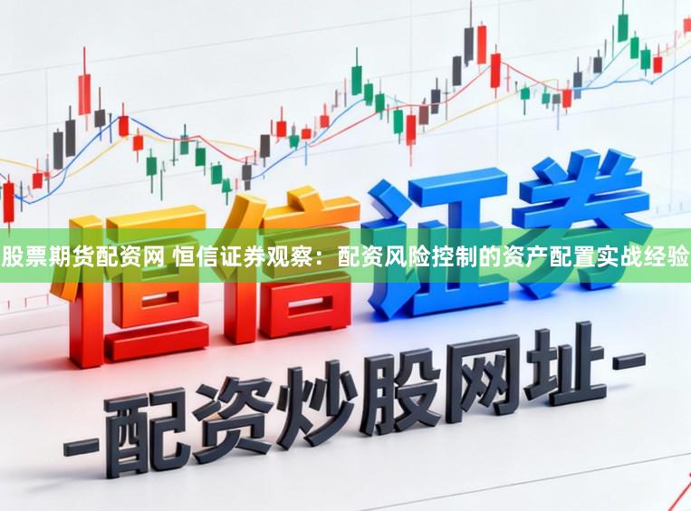 股票期货配资网 恒信证券观察：配资风险控制的资产配置实战经验