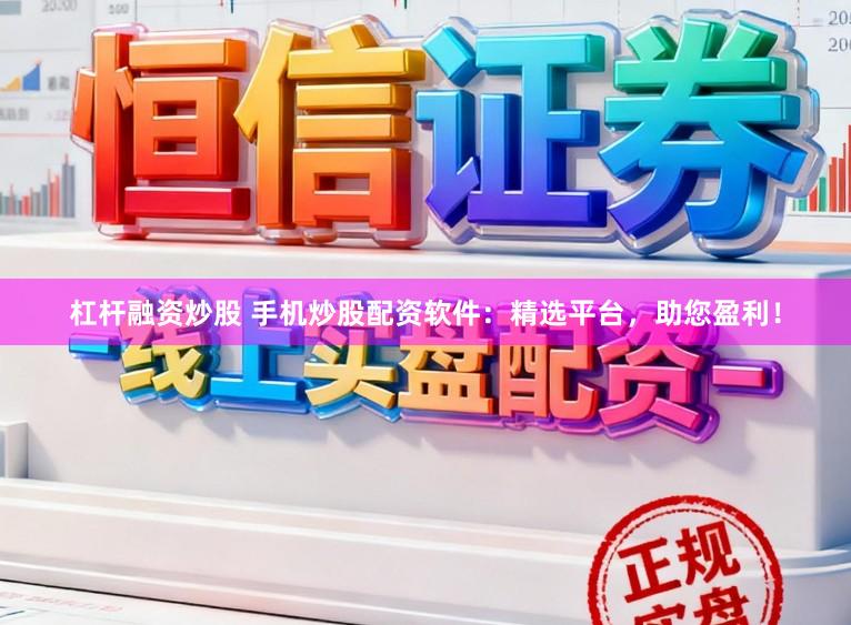杠杆融资炒股 手机炒股配资软件：精选平台，助您盈利！