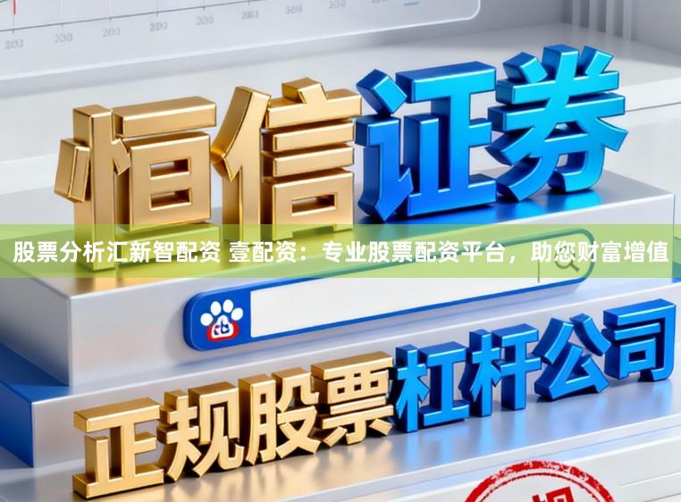股票分析汇新智配资 壹配资：专业股票配资平台，助您财富增值