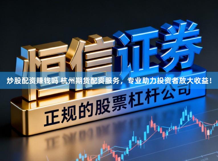 炒股配资赚钱吗 杭州期货配资服务，专业助力投资者放大收益！
