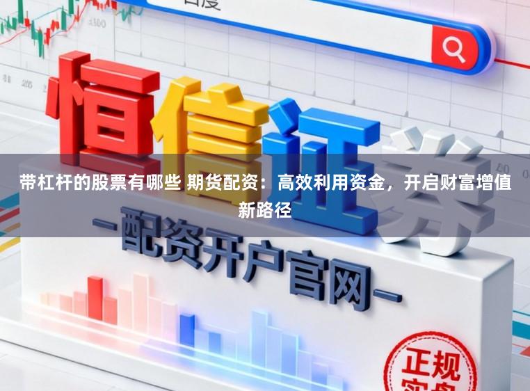 带杠杆的股票有哪些 期货配资：高效利用资金，开启财富增值新路径