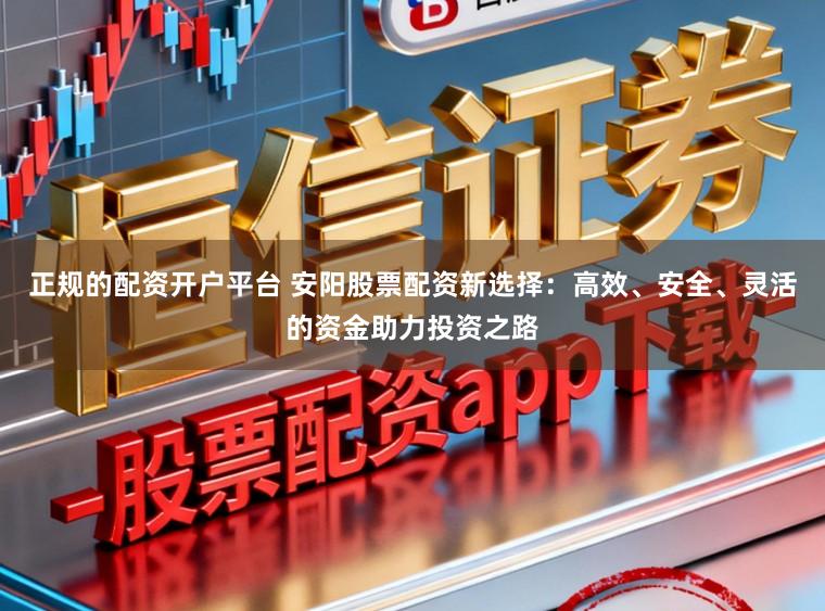正规的配资开户平台 安阳股票配资新选择：高效、安全、灵活的资金助力投资之路