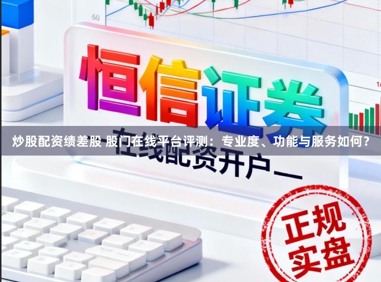 炒股配资绩差股 股门在线平台评测：专业度、功能与服务如何？