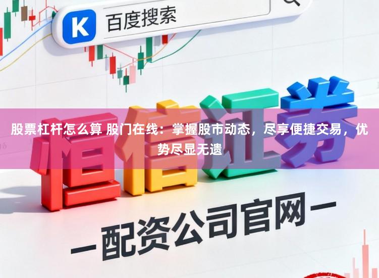 股票杠杆怎么算 股门在线：掌握股市动态，尽享便捷交易，优势尽显无遗