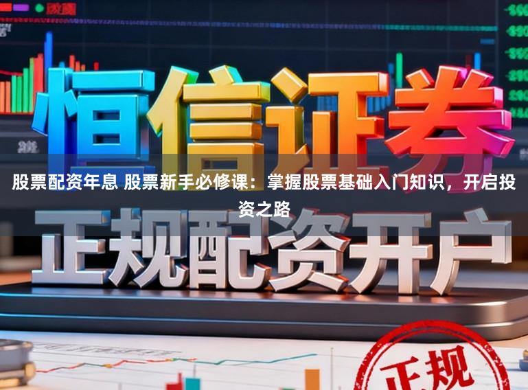 股票配资年息 股票新手必修课:掌握股票基础入门知识,开启投资之路