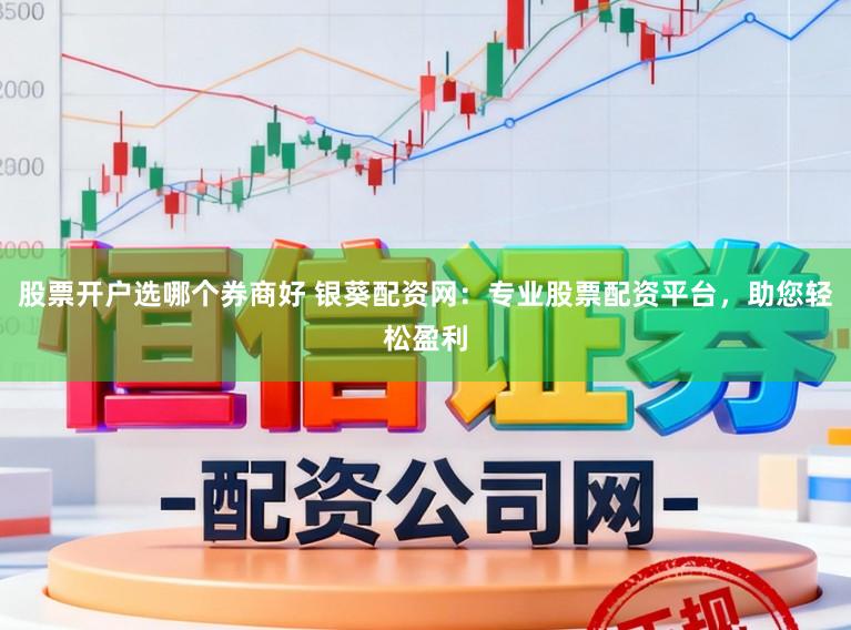 股票开户选哪个券商好 银葵配资网：专业股票配资平台，助您轻松盈利