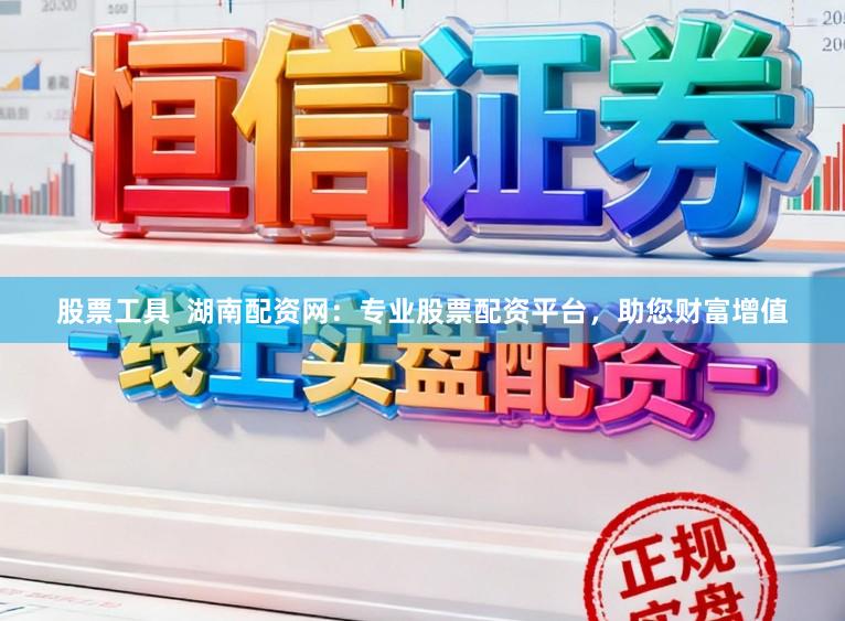 股票工具  湖南配资网：专业股票配资平台，助您财富增值