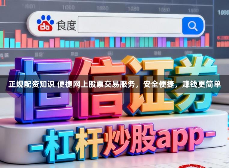 正规配资知识 便捷网上股票交易服务，安全便捷，赚钱更简单