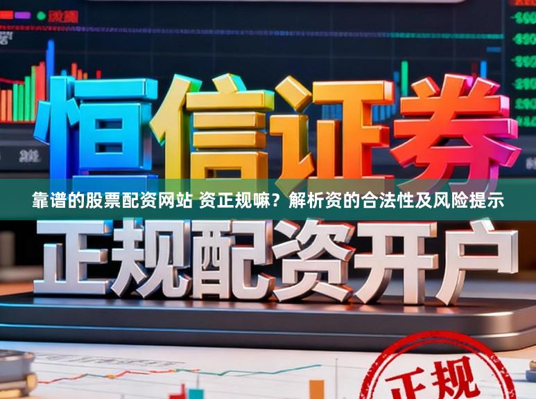 靠谱的股票配资网站 资正规嘛？解析资的合法性及风险提示