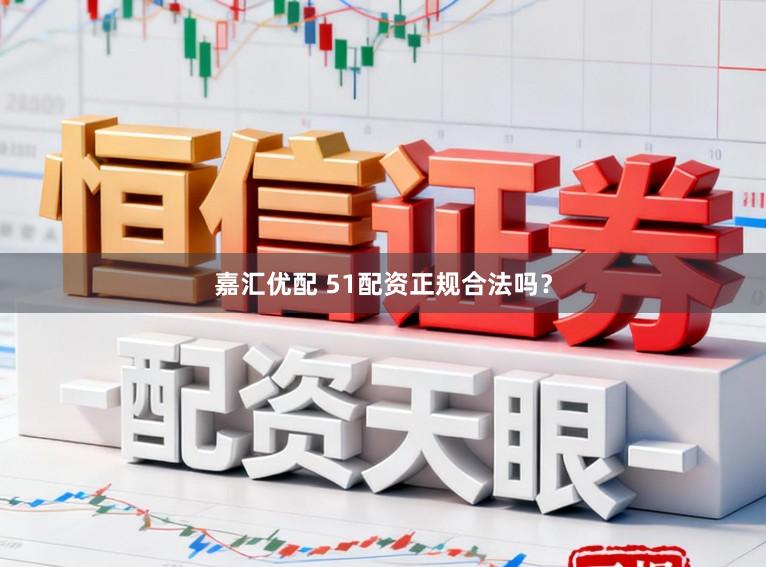 嘉汇优配 51配资正规合法吗?