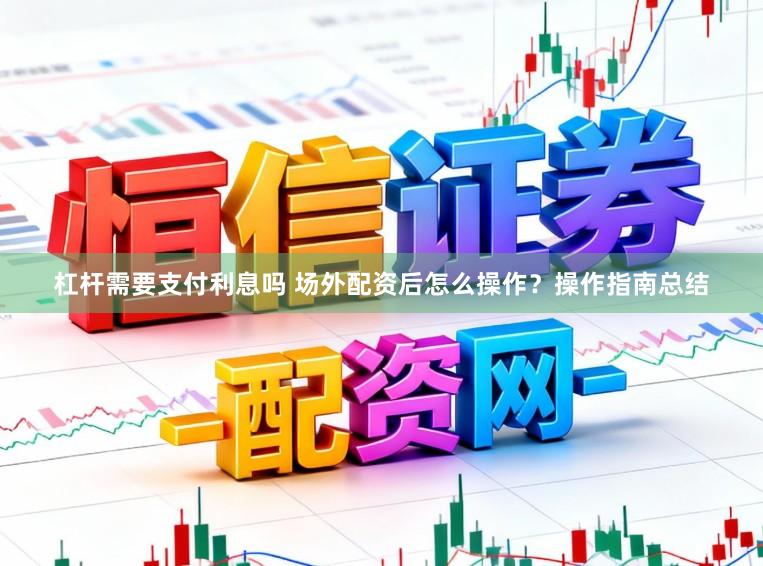 杠杆需要支付利息吗 场外配资后怎么操作？操作指南总结