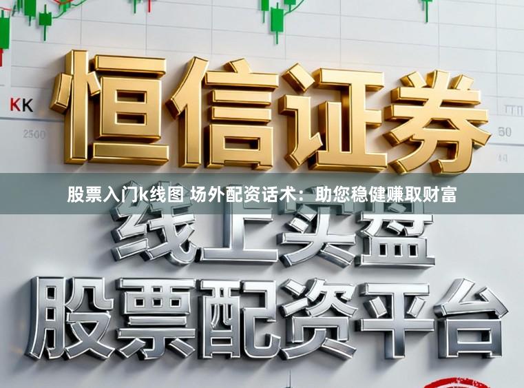 股票入门k线图 场外配资话术：助您稳健赚取财富