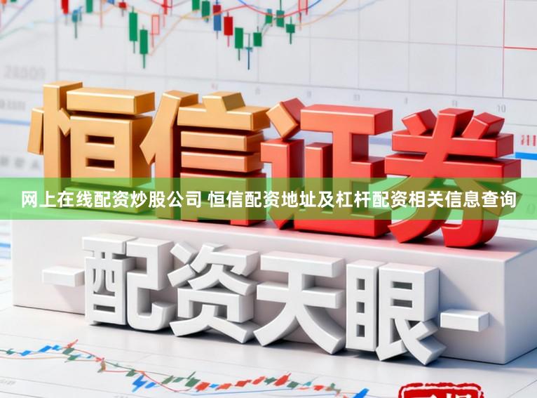 网上在线配资炒股公司 恒信配资地址及杠杆配资相关信息查询