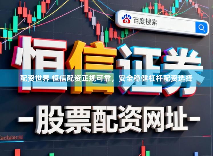 配资世界 恒信配资正规可靠，安全稳健杠杆配资选择