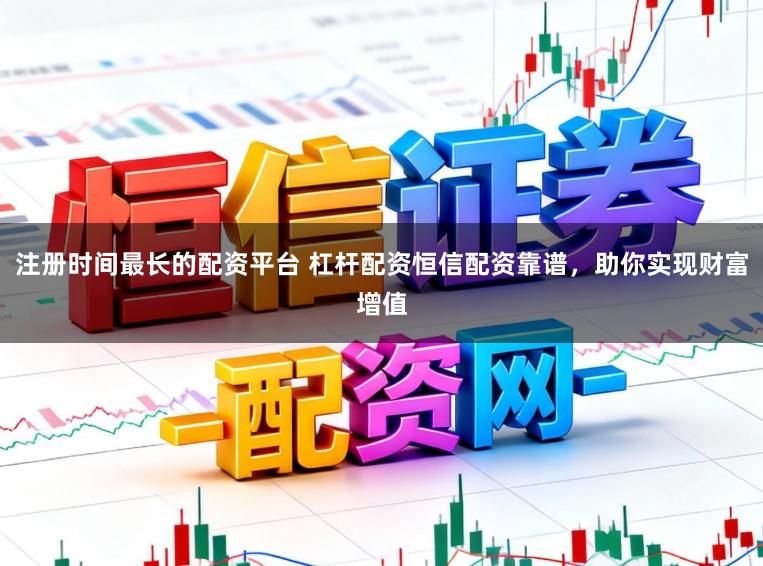 注册时间最长的配资平台 杠杆配资恒信配资靠谱，助你实现财富增值