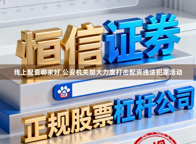 线上配资哪家好 公安机关加大力度打击配资违法犯罪活动