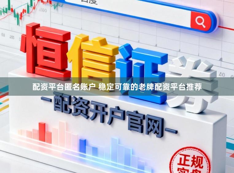 配资平台匿名账户 稳定可靠的老牌配资平台推荐