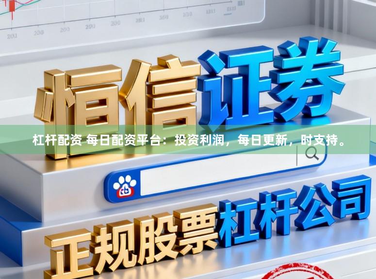 杠杆配资 每日配资平台：投资利润，每日更新，时支持。
